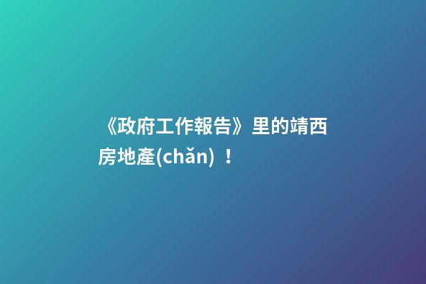 《政府工作報告》里的靖西房地產(chǎn)！